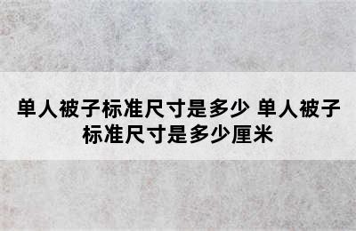 单人被子标准尺寸是多少 单人被子标准尺寸是多少厘米